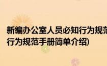 新编办公室人员必知行为规范手册(对于新编办公室人员必知行为规范手册简单介绍)