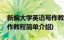 新编大学英语写作教程(对于新编大学英语写作教程简单介绍)