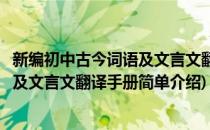 新编初中古今词语及文言文翻译手册(对于新编初中古今词语及文言文翻译手册简单介绍)