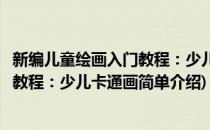 新编儿童绘画入门教程：少儿卡通画(对于新编儿童绘画入门教程：少儿卡通画简单介绍)