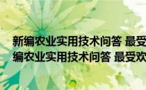 新编农业实用技术问答 最受欢迎的种植业精品图书(对于新编农业实用技术问答 最受欢迎的种植业精品图书简单介绍)