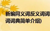 新编同义词反义词词典(对于新编同义词反义词词典简单介绍)