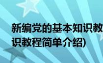 新编党的基本知识教程(对于新编党的基本知识教程简单介绍)