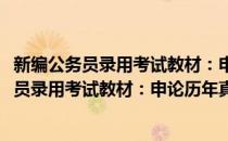 新编公务员录用考试教材：申论历年真题汇编(对于新编公务员录用考试教材：申论历年真题汇编简单介绍)