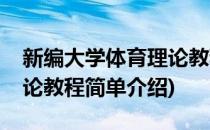 新编大学体育理论教程(对于新编大学体育理论教程简单介绍)
