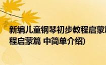 新编儿童钢琴初步教程启蒙篇 中(对于新编儿童钢琴初步教程启蒙篇 中简单介绍)