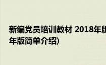 新编党员培训教材 2018年版(对于新编党员培训教材 2018年版简单介绍)