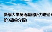 新编大学英语基础听力进阶3(对于新编大学英语基础听力进阶3简单介绍)