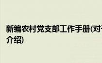 新编农村党支部工作手册(对于新编农村党支部工作手册简单介绍)