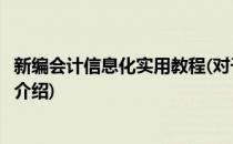 新编会计信息化实用教程(对于新编会计信息化实用教程简单介绍)