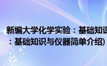新编大学化学实验：基础知识与仪器(对于新编大学化学实验：基础知识与仪器简单介绍)