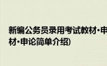 新编公务员录用考试教材·申论(对于新编公务员录用考试教材·申论简单介绍)
