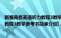 新编商务英语听力教程3教学参考书(对于新编商务英语听力教程3教学参考书简单介绍)