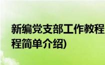新编党支部工作教程(对于新编党支部工作教程简单介绍)