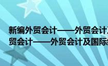 新编外贸会计——外贸会计及国际结算 第四版(对于新编外贸会计——外贸会计及国际结算 第四版简单介绍)