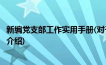 新编党支部工作实用手册(对于新编党支部工作实用手册简单介绍)