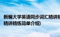 新编大学英语同步词汇精讲精练(对于新编大学英语同步词汇精讲精练简单介绍)