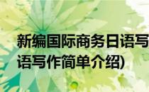 新编国际商务日语写作(对于新编国际商务日语写作简单介绍)