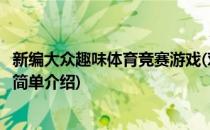 新编大众趣味体育竞赛游戏(对于新编大众趣味体育竞赛游戏简单介绍)