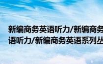 新编商务英语听力/新编商务英语系列丛书(对于新编商务英语听力/新编商务英语系列丛书简单介绍)