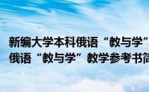 新编大学本科俄语“教与学”教学参考书(对于新编大学本科俄语“教与学”教学参考书简单介绍)