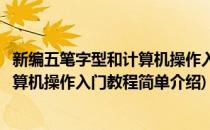 新编五笔字型和计算机操作入门教程(对于新编五笔字型和计算机操作入门教程简单介绍)