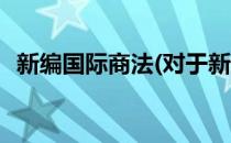 新编国际商法(对于新编国际商法简单介绍)