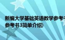 新编大学基础英语教学参考书3(对于新编大学基础英语教学参考书3简单介绍)