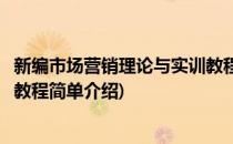 新编市场营销理论与实训教程(对于新编市场营销理论与实训教程简单介绍)