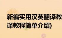 新编实用汉英翻译教程(对于新编实用汉英翻译教程简单介绍)