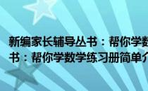 新编家长辅导丛书：帮你学数学练习册(对于新编家长辅导丛书：帮你学数学练习册简单介绍)