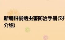 新编柑橘病虫害防治手册(对于新编柑橘病虫害防治手册简单介绍)