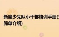 新编少先队小干部培训手册(对于新编少先队小干部培训手册简单介绍)