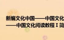 新编文化中国——中国文化阅读教程Ⅰ(对于新编文化中国——中国文化阅读教程Ⅰ简单介绍)