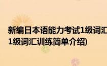 新编日本语能力考试1级词汇训练(对于新编日本语能力考试1级词汇训练简单介绍)