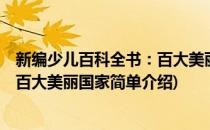 新编少儿百科全书：百大美丽国家(对于新编少儿百科全书：百大美丽国家简单介绍)