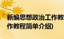 新编思想政治工作教程(对于新编思想政治工作教程简单介绍)