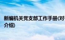 新编机关党支部工作手册(对于新编机关党支部工作手册简单介绍)