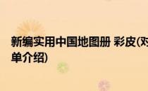新编实用中国地图册 彩皮(对于新编实用中国地图册 彩皮简单介绍)