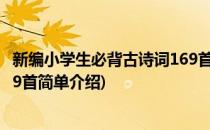 新编小学生必背古诗词169首(对于新编小学生必背古诗词169首简单介绍)
