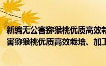 新编无公害猕猴桃优质高效栽培、加工及营销(对于新编无公害猕猴桃优质高效栽培、加工及营销简单介绍)