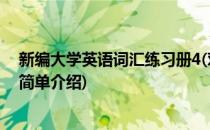 新编大学英语词汇练习册4(对于新编大学英语词汇练习册4简单介绍)