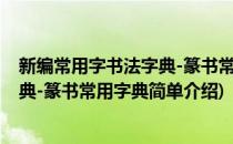 新编常用字书法字典-篆书常用字典(对于新编常用字书法字典-篆书常用字典简单介绍)