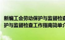 新编工会劳动保护与监督检查工作指南(对于新编工会劳动保护与监督检查工作指南简单介绍)