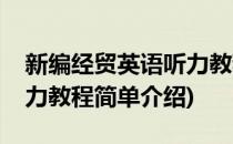 新编经贸英语听力教程(对于新编经贸英语听力教程简单介绍)