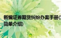 新编证券期货纠纷办案手册(对于新编证券期货纠纷办案手册简单介绍)