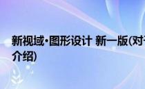 新视域·图形设计 新一版(对于新视域·图形设计 新一版简单介绍)