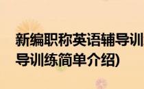 新编职称英语辅导训练(对于新编职称英语辅导训练简单介绍)