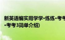 新英语编实用学学·练练·考考3(对于新英语编实用学学·练练·考考3简单介绍)