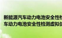 新能源汽车动力电池安全性检测虚拟仿真实验(对于新能源汽车动力电池安全性检测虚拟仿真实验简单介绍)